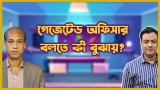 গেজেটেড অফিসার বলতে কী বুঝায়?