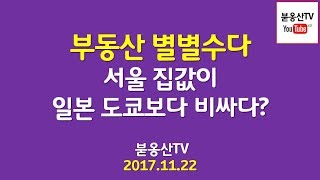 [부동산별별수다] 서울 집값이 일본 도쿄보다 비싸다? (2017.11.22)