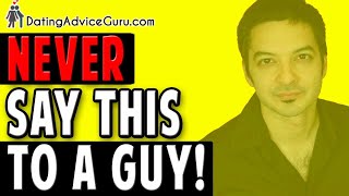 7 Things You Should Never Say To A Guy - AVOID THESE!