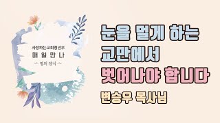 [매일만나] 눈을 멀게하는 교만에서 벗어나야 합니다 - 변승우 목사님