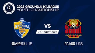 [2023 GROUND.N K리그 U15 챔피언십] 울산현대 vs FC서울 결승전 (8/21) LIVE