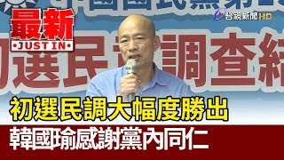 初選民調大幅度勝出  韓國瑜感謝黨內同仁【最新快訊】