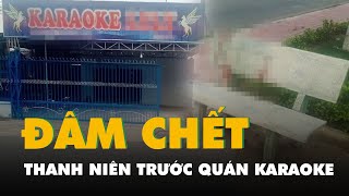 Truy bắt nhóm người đâm chết thanh niên trước quán karaoke