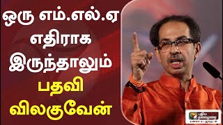 ஒரு எம்.எல்.ஏ எதிராக இருந்தாலும் பதவி விலகுவேன்: உத்தவ் தாக்கரே