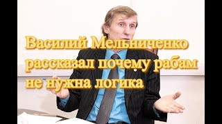 Василий Мельниченко рассказал почему рабам не нужна логика