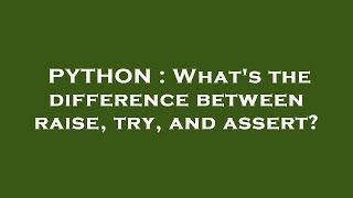 PYTHON : What's the difference between raise, try, and assert?