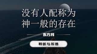 没有人配称为神一般的存在｜东方月 [聆听与祈祷] 东方月讲道 ｜灵修