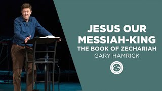 Jesus our Messiah-King  |  The Book of Zechariah  |  Gary Hamrick