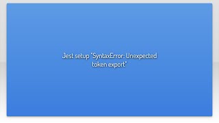 Jest setup "SyntaxError: Unexpected token export"