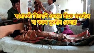 এবার কারাবন্দী বিএনপি নেতার স্ত্রীকে দলবেঁধে যা করল যুবলীগ নেতারা,আর কতবার এমন হবে