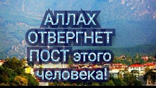 Аллах ОТВЕРГНЕТ ПОСТ этого человека!