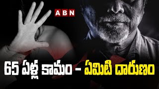 65 ఏళ్ల కామం - ఏమిటి దారుణం.. | 65-year-old lust - what's worse | ABN HITS