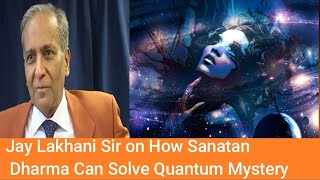 Jay Lakhaniji on How Sanatan Dharma can Solve Quantum Physics Mystery