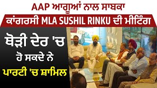 AAP ਆਗੂਆਂ ਨਾਲ ਸਾਬਕਾ ਕਾਂਗਰਸੀ MLA Sushil Rinku ਦੀ ਮੀਟਿੰਗ, ਥੋੜੀ ਦੇਰ 'ਚ ਹੋ ਸਕਦੇ ਨੇ ਪਾਰਟੀ 'ਚ ਸ਼ਾਮਿਲ..Live