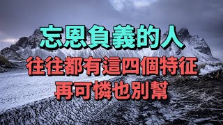 忘恩負義之人，往往都有這四種特征，這種人，往往要敬而遠之，才不會讓自己的人生路添堵