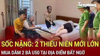 Bản tin thời sự 22/1: Sốc nặng: 2 thiếu niên mới lớn mua dâm 2 bà U50 tại địa điểm bất ngờ