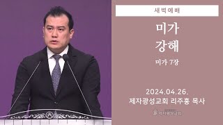 2024-04-26 새벽예배 (미가 강해 - 미가 7장) - 리주홍 목사