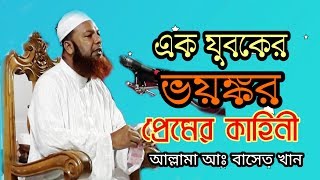 এক যুবকের ভয়ঙ্কর বাস্তব প্রেমের কাহিনী।আল্লামা  বাসেত খান। Allama Baset khan new Bangla waz.