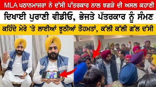 ਪੱਤਰਕਾਰ ਨਾਲ ਝਗੜੇ ਤੋਂ ਬਾਅਦ MLA ਪਠਾਨਮਾਜਰਾ ਆਏ ਸਾਹਮਣੇ, ਦਿਖਾਈ ਪੁਰਾਣੀ ਵੀਡੀਓ, ਭੇਜਤੇ ਪੱਤਰਕਾਰ ਨੂੰ ਸੰਮਣ..