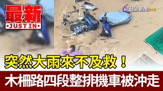 突然大雨來不及救！木柵路四段整排機車被沖走【最新快訊】