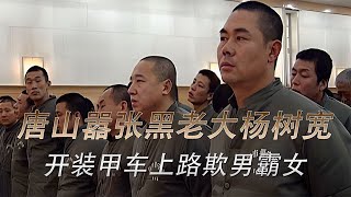 唐山最嚣张黑老大杨树宽，独霸当地十几年，开装甲车上路欺男霸女