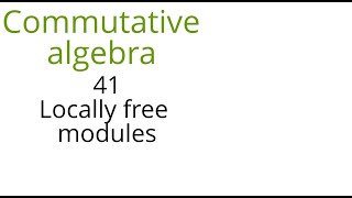 Commutative algebra 41 Locally free modules