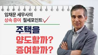 [상속증여절세포인트]5강 주택을 양도할까 증여할까?_임채문세무사