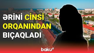 Ər-arvad bir-birini bıçaqladı: Sumqayıtda ailə faciəsi