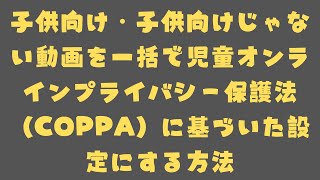 子供向け・子供向けじゃない動画を一括で児童オンライン プライバシー保護法（COPPA）に基づいた設定にする方法