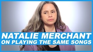 Natalie Merchant On playing the same songs