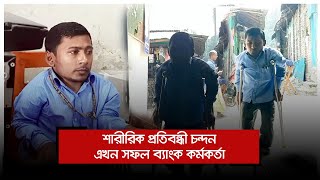 শারীরিক প্রতিবন্ধী চন্দন এখন সফল ব্যাংক কর্মকর্তা | Jagonews24.com