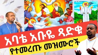 አቡዬ ጻድቁ መዝሙሮች / abuye tsadku mezmuroch / አቡነ  ገብረ መንፈሰ ቅዱስ መዝሙሮች