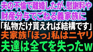 【スカッと感動】夫の浮気で離婚したが、慰謝料や財産分与でごねる夫家族に「私物だけ貰えれば結構ですよ」夫家族「ほっ」私はニヤリ→１か月後、夫たちは全てを失った…【修羅場】