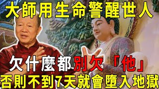 大師用生命警醒世人，一定要看！他欠下這種債，7天後竟墮入了畜生道！得道高僧開天眼道破玄機：欠什麼都別欠「他」！所有的一切都和「這件事」有關！【曉書說】