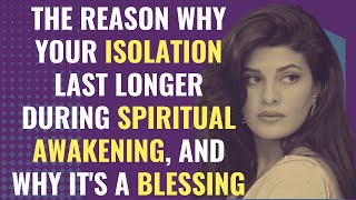 The Reason why your isolation last longer during spiritual awakening, and why it's a blessing