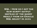 SQL : How do I get the raw script output instead of the query result from an Oracle SQL select in Ja