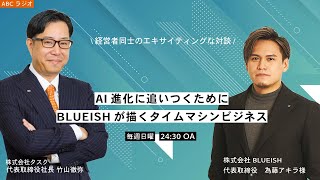 【経営者たちのラジオ】AI進化に追いつくためにBLUEISHが描くタイムマシンビジネス