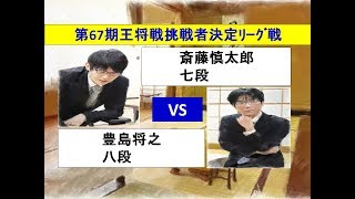 将棋　第67期王将戦挑戦者決定リーグ戦　斎藤慎太郎　×　豊島将之　(投了図以下ｼﾐｭﾚｰｼｮﾝ有り)