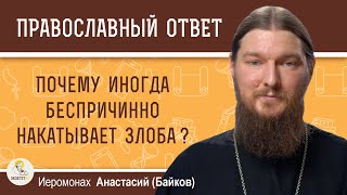 ПОЧЕМУ ИНОГДА БЕСПРИЧИННО НАКАТЫВАЕТ ЗЛОБА?  Иеромонах Анастасий (Байков)