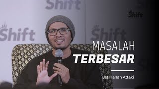 Masalah Terbesar | Ust Hanan Attaki