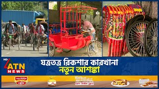 যত্রতত্র রিকশার কারখানা, নতুন আশঙ্কা | Rickshaw Parts | Rickshaw factory | ATN News