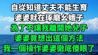 自從知道丈夫不能生育，婆婆就在琢磨幺蛾子，為了不讓我離開她兒子，婆婆竟想出這個方法，我一個操作婆婆徹底傻眼了