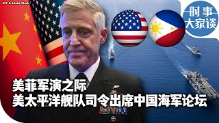 时事大家谈：美菲军演之际 美太平洋舰队司令出席中国海军论坛