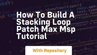 how to build a stacking loop patch max msp tutorial
