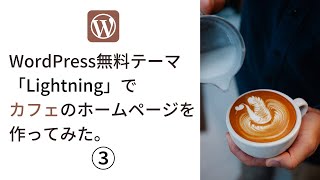 WordPress無料テーマ「Lightning」でおしゃれなカフェのホームページを作ってみた③。