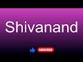 How to correctly pronounce - Shivanand