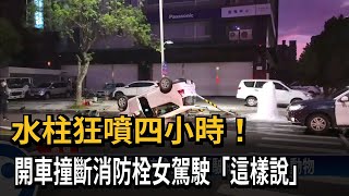 水柱狂噴四小時！　開車撞斷消防栓女駕駛「這樣說」－民視新聞