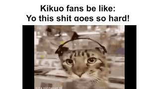 kikuo fans be like