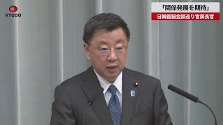 【速報】「関係発展を期待」 日韓首脳会談巡り官房長官