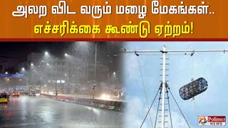 அலற விட வரும் மழை மேகங்கள்.. எச்சரிக்கை கூண்டு ஏற்றம்!